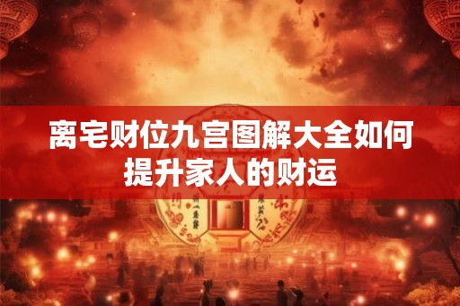 离宅财位九宫图解大全如何提升家人的财运