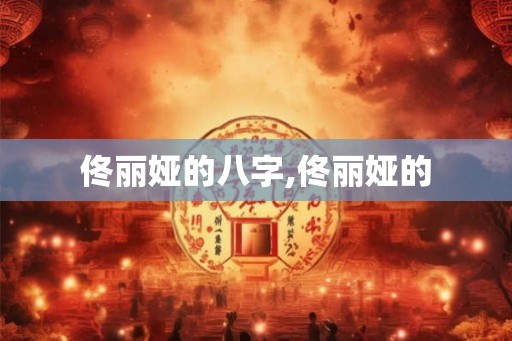 佟丽娅的八字,佟丽娅的 佟丽娅的八字,佟丽娅的