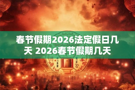 春节假期2026法定假日几天 2026春节假期几天