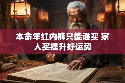 本命年红内裤只能谁买 家人买提升好运势
