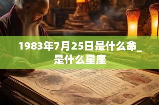 1983年7月25日是什么命_是什么星座