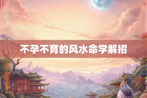 不孕不育的风水命学解招
