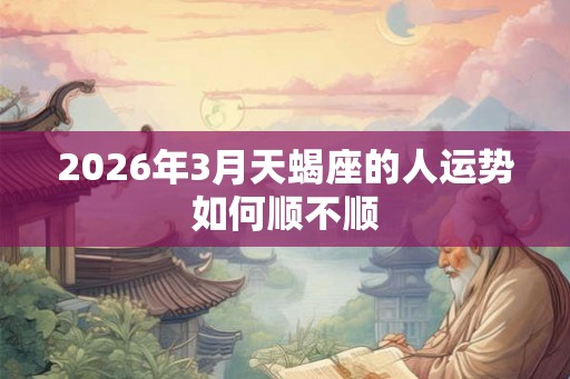 2026年3月天蝎座的人运势如何顺不顺