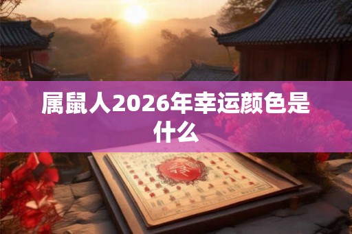 属鼠人2026年幸运颜色是什么 属鼠人2026年幸运颜色是什么