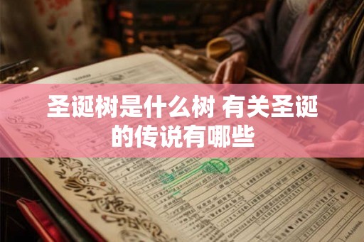 圣诞树是什么树 有关圣诞的传说有哪些