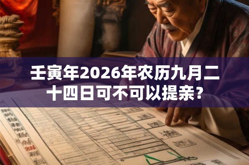 壬寅年2026年农历九月二十四日可不可以提亲? 壬寅年2026年农历九月二十四日可不可以提亲?
