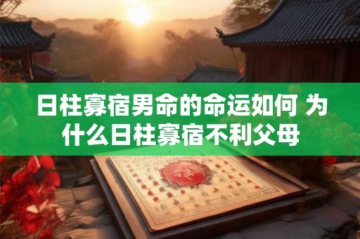 日柱寡宿男命的命运如何 为什么日柱寡宿不利父母