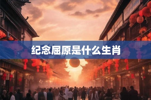 纪念屈原是什么生肖