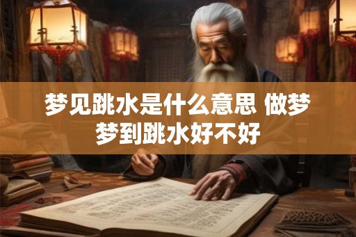 梦见跳水是什么意思 做梦梦到跳水好不好
