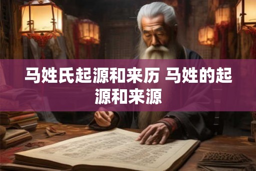 马姓氏起源和来历 马姓的起源和来源
