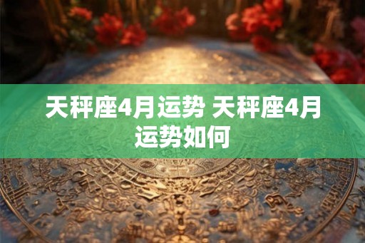 天秤座4月运势 天秤座4月运势如何
