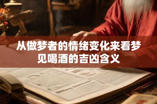 从做梦者的情绪变化来看梦见喝酒的吉凶含义