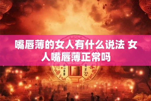 嘴唇薄的女人有什么说法 女人嘴唇薄正常吗