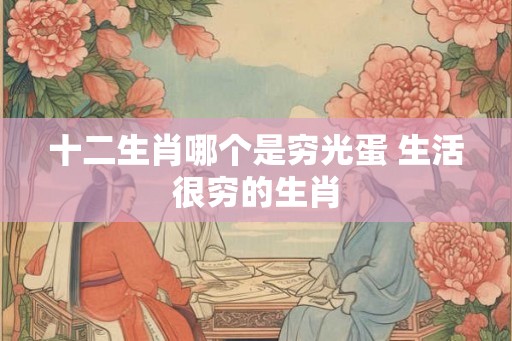 十二生肖哪个是穷光蛋 生活很穷的生肖