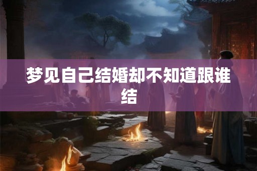 梦见自己结婚却不知道跟谁结