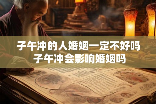 子午冲的人婚姻一定不好吗 子午冲会影响婚姻吗