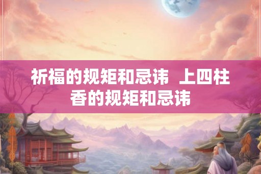 祈福的规矩和忌讳  上四柱香的规矩和忌讳