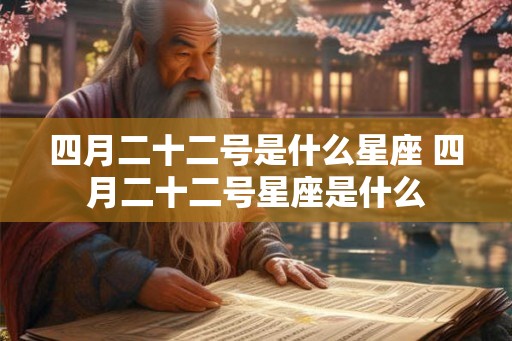 四月二十二号是什么星座 四月二十二号星座是什么