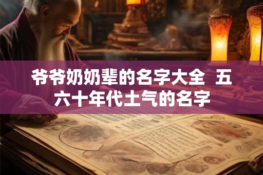 爷爷奶奶辈的名字大全  五六十年代土气的名字