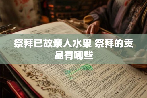 祭拜已故亲人水果 祭拜的贡品有哪些 祭拜已故亲人水果 祭拜的贡品有哪些