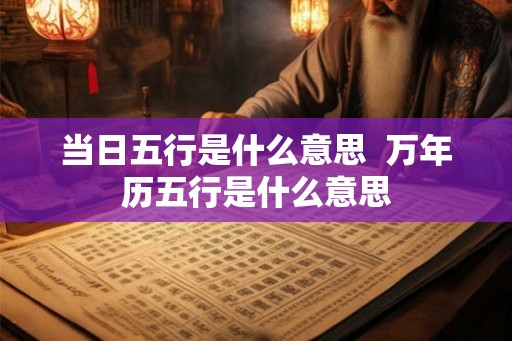 当日五行是什么意思  万年历五行是什么意思