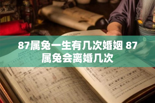 87属兔一生有几次婚姻 87属兔会离婚几次