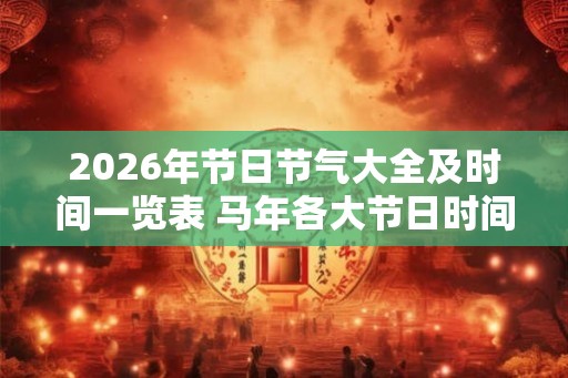 2026年节日节气大全及时间一览表 马年各大节日时间表查询