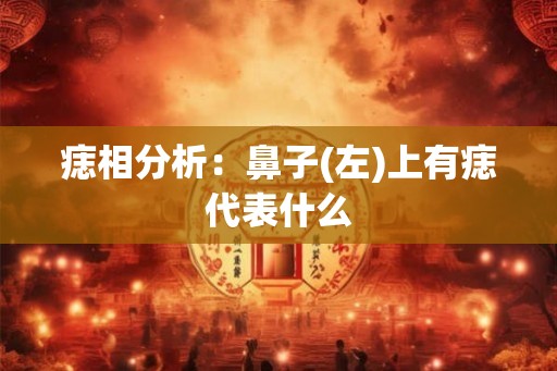 痣相分析：鼻子(左)上有痣代表什么