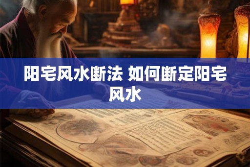 阳宅风水断法 如何断定阳宅风水