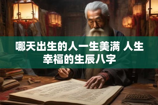 哪天出生的人一生美满 人生幸福的生辰八字