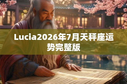 Lucia2026年7月天秤座运势完整版 Lucia2026年7月天秤座运势完整版