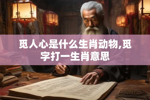 觅人心是什么生肖动物,觅字打一生肖意思