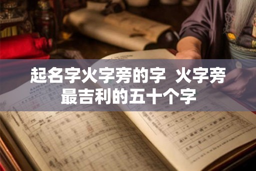 起名字火字旁的字  火字旁最吉利的五十个字