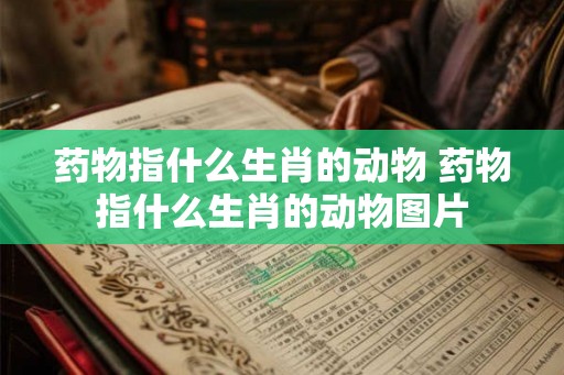 药物指什么生肖的动物 药物指什么生肖的动物图片