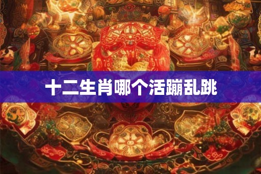 十二生肖哪个活蹦乱跳