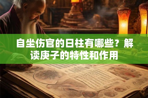 自坐伤官的日柱有哪些？解读庚子的特性和作用