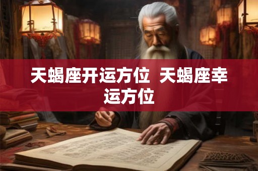 天蝎座开运方位  天蝎座幸运方位
