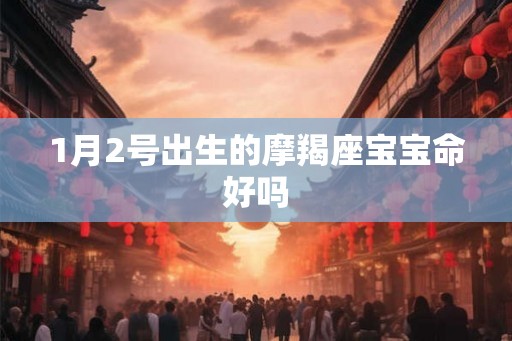 1月2号出生的摩羯座宝宝命好吗