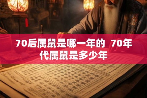 70后属鼠是哪一年的  70年代属鼠是多少年