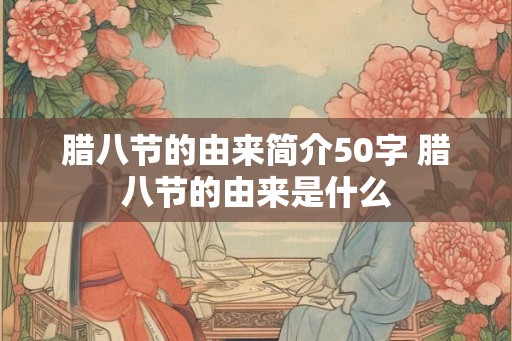 腊八节的由来简介50字 腊八节的由来是什么