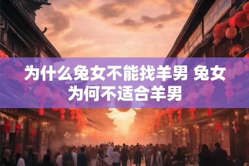为什么兔女不能找羊男 兔女为何不适合羊男