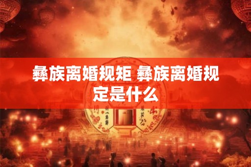 彝族离婚规矩 彝族离婚规定是什么