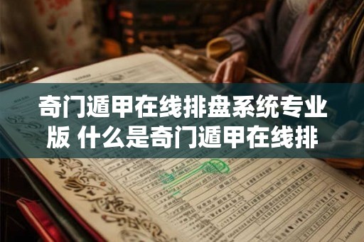 奇门遁甲在线排盘系统专业版 什么是奇门遁甲在线排盘系统专业版 奇门遁甲在线排盘系统专业版 什么是奇门遁甲在线排盘系统专业版