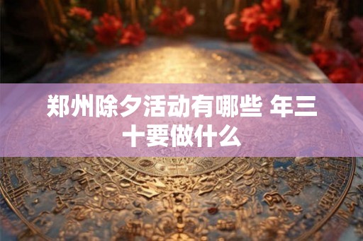 郑州除夕活动有哪些 年三十要做什么