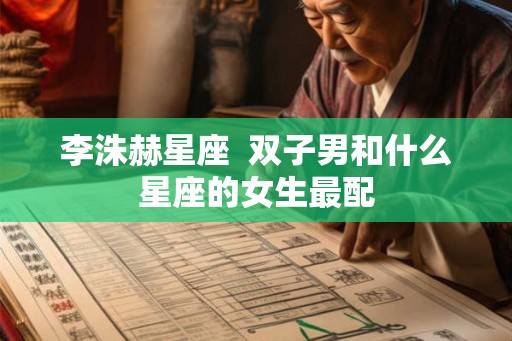 李洙赫星座  双子男和什么星座的女生最配