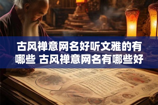 古风禅意网名好听文雅的有哪些 古风禅意网名有哪些好听的