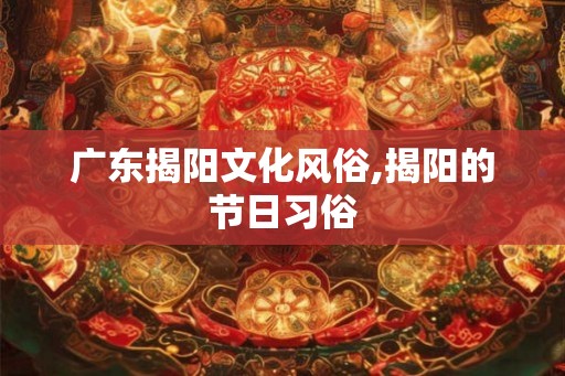 广东揭阳文化风俗,揭阳的节日习俗