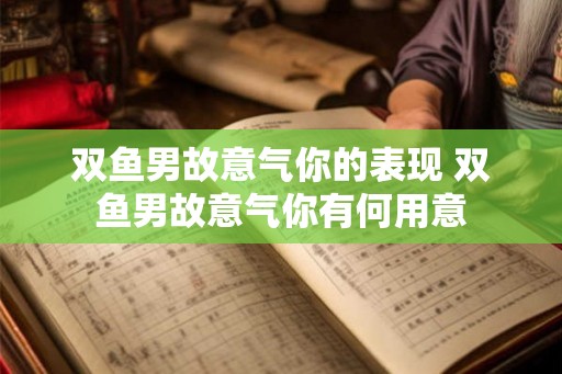 双鱼男故意气你的表现 双鱼男故意气你有何用意