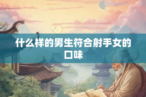 什么样的男生符合射手女的口味