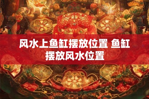 风水上鱼缸摆放位置 鱼缸摆放风水位置
